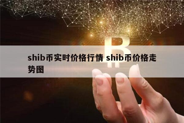 shib币行情最新消息(shib币最新行情币世界)