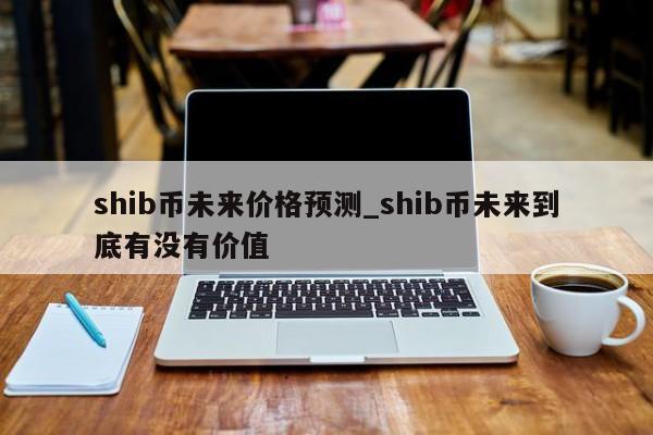 Shib币上交易所初始价格(shib币最先上的哪个交易所)